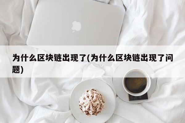 为什么区块链出现了(为什么区块链出现了问题)