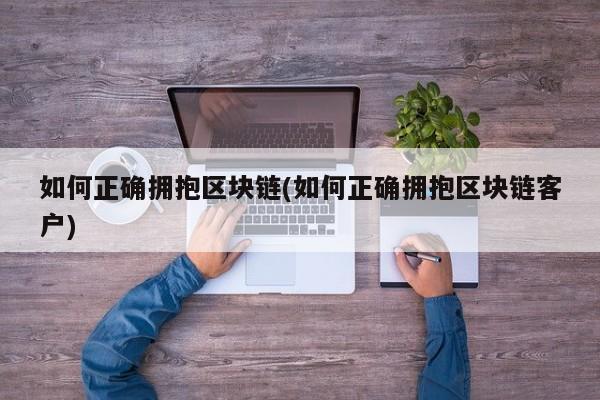 如何正确拥抱区块链(如何正确拥抱区块链客户)