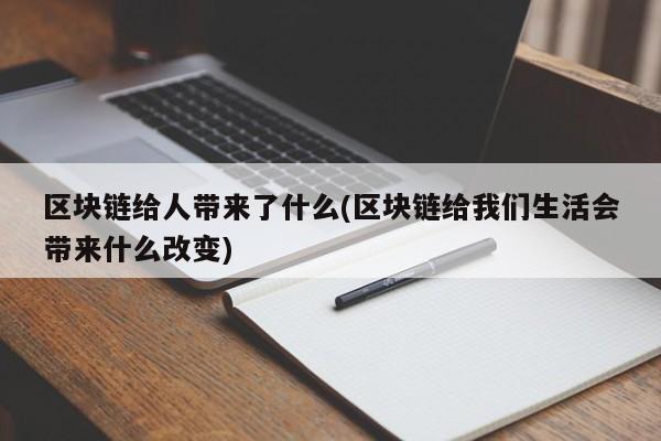 区块链给人带来了什么(区块链给我们生活会带来什么改变)