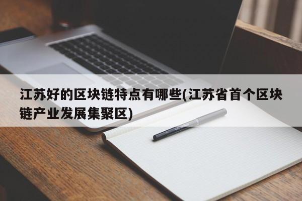 江苏好的区块链特点有哪些(江苏省首个区块链产业发展集聚区)