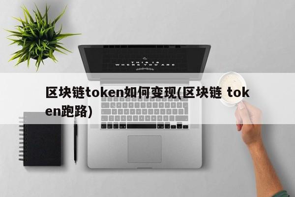 区块链token如何变现(区块链 token跑路)