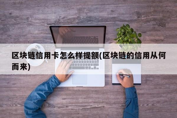 区块链信用卡怎么样提额(区块链的信用从何而来)