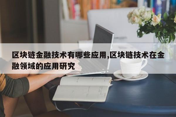 区块链金融技术有哪些应用,区块链技术在金融领域的应用研究