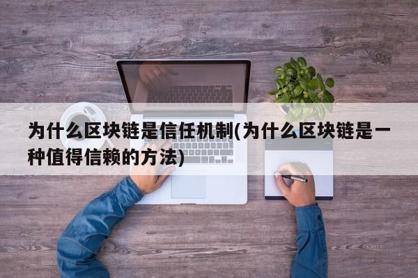 为什么区块链是信任机制(为什么区块链是一种值得信赖的方法)