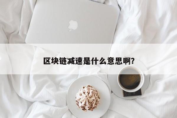 区块链减速是什么意思啊？