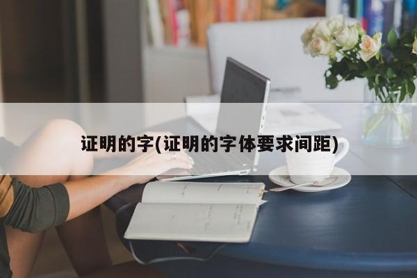 证明的字(证明的字体要求间距)