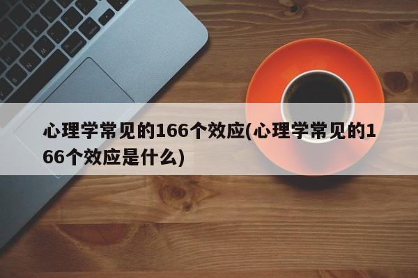 心理学常见的166个效应(心理学常见的166个效应是什么)