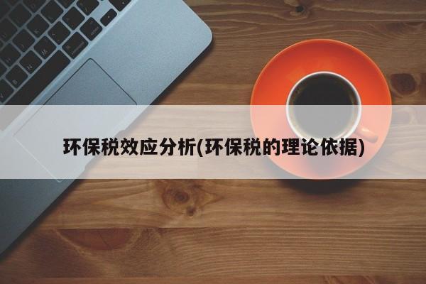 环保税效应分析(环保税的理论依据)