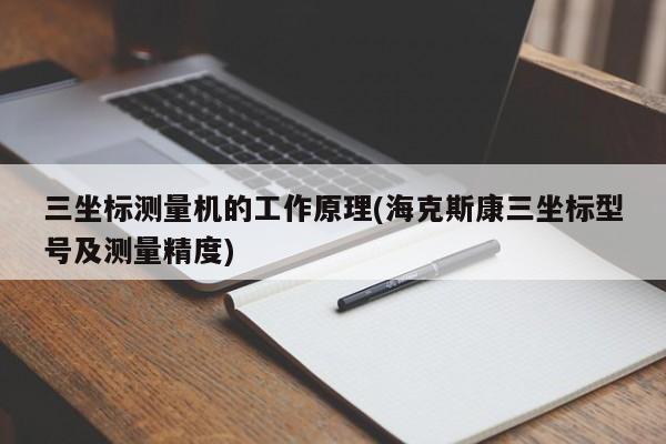 三坐标测量机的工作原理(海克斯康三坐标型号及测量精度)