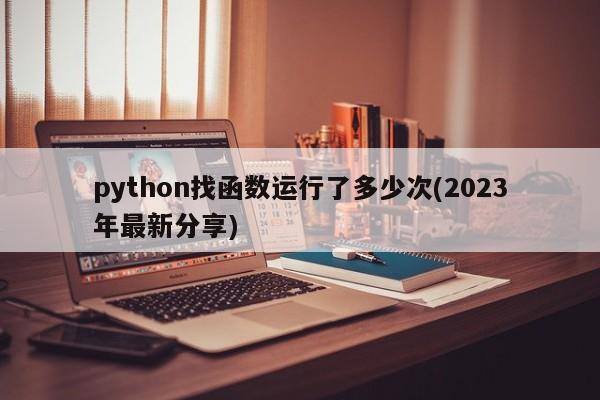 python找函数运行了多少次(2023年最新分享)  第1张