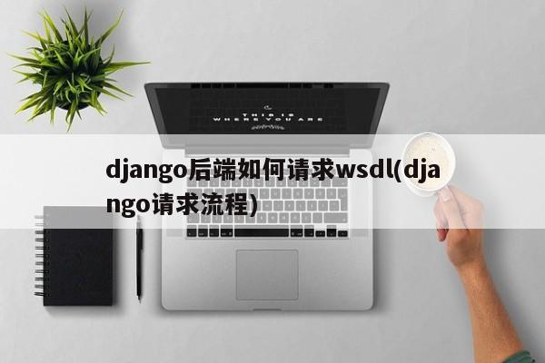 django后端如何请求wsdl(django请求流程)  第1张