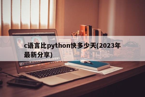 c语言比python快多少天(2023年最新分享)  第1张