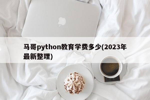 马哥python教育学费多少(2023年最新整理)  第1张