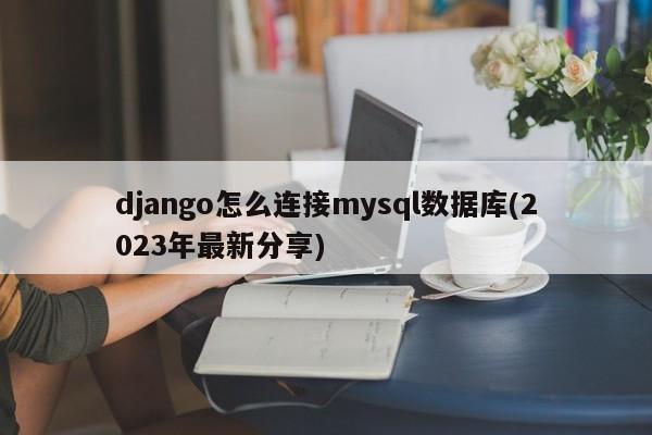 django怎么连接mysql数据库(2023年最新分享)  第1张