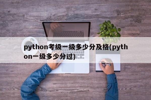 python考级一级多少分及格(python一级多少分过)  第1张