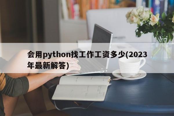 会用python找工作工资多少(2023年最新解答)  第1张