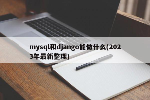 mysql和django能做什么(2023年最新整理)  第1张