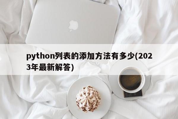 python列表的添加方法有多少(2023年最新解答)  第1张