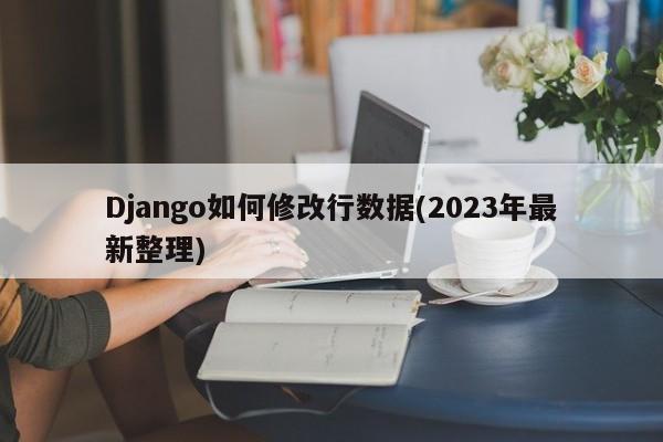 Django如何修改行数据(2023年最新整理)  第1张