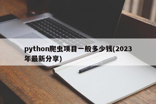 python爬虫项目一般多少钱(2023年最新分享)  第1张