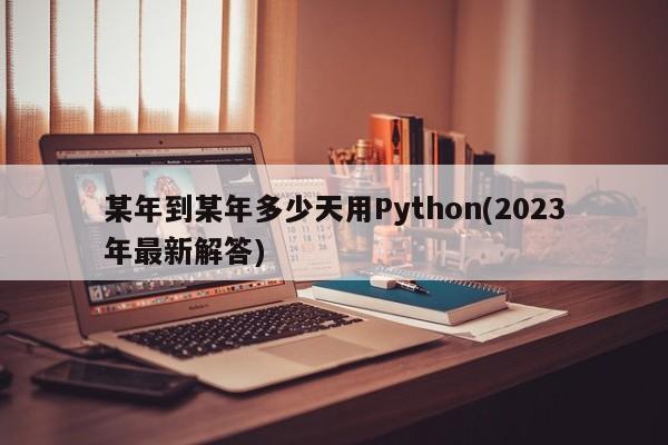 某年到某年多少天用Python(2023年最新解答)  第1张