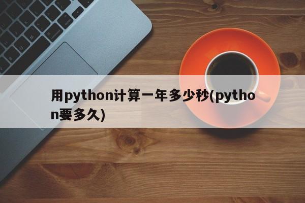 用python计算一年多少秒(python要多久)  第1张