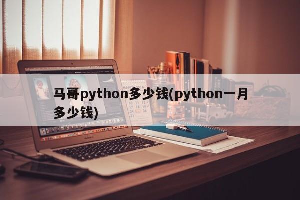 马哥python多少钱(python一月多少钱)  第1张