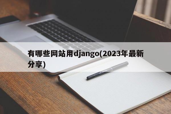 有哪些网站用django(2023年最新分享)  第1张