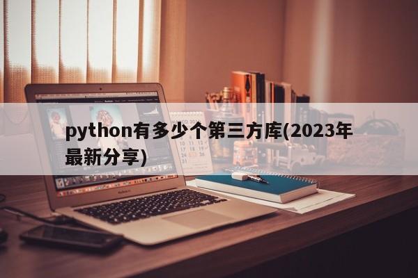 python有多少个第三方库(2023年最新分享)  第1张