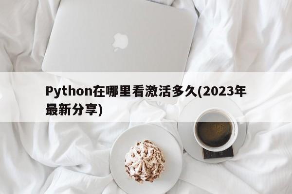 Python在哪里看激活多久(2023年最新分享)  第1张