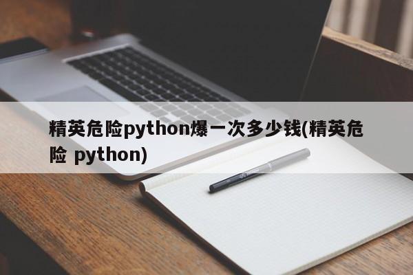 精英危险python爆一次多少钱(精英危险 python)  第1张