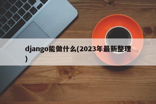 django能做什么(2023年最新整理)  第1张