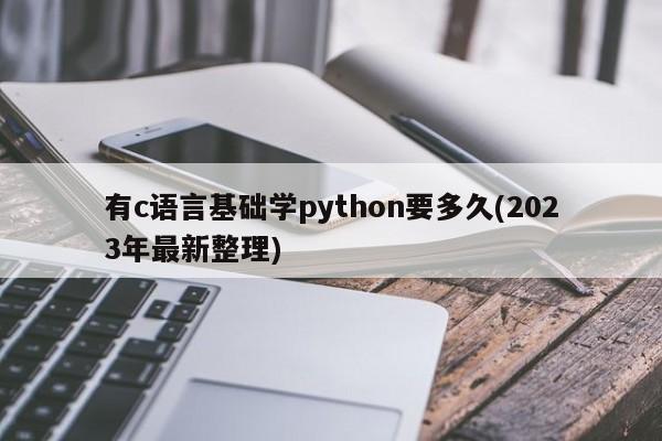 有c语言基础学python要多久(2023年最新整理)  第1张