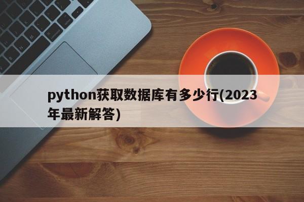 python获取数据库有多少行(2023年最新解答)  第1张