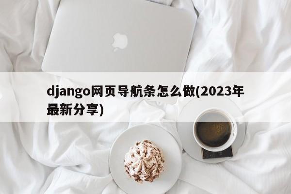 django网页导航条怎么做(2023年最新分享)  第1张