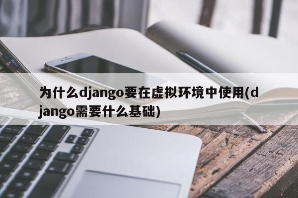 为什么django要在虚拟环境中使用(django需要什么基础)  第1张