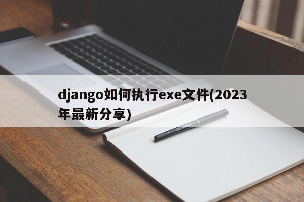 django如何执行exe文件(2023年最新分享)  第1张