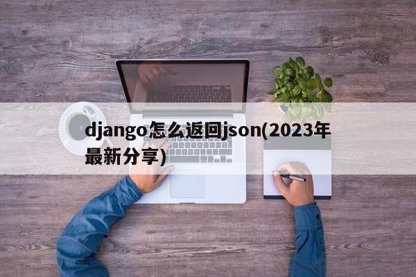 django怎么返回json(2023年最新分享)  第1张