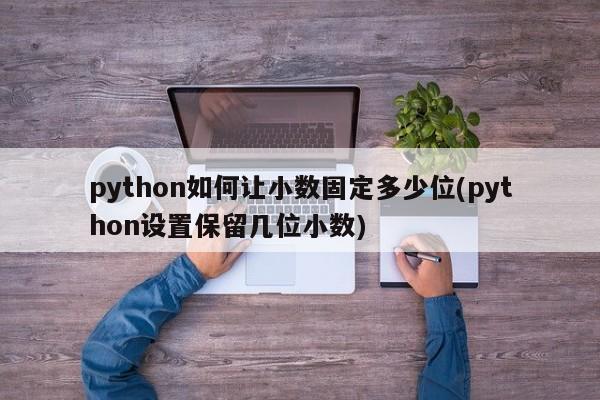 python如何让小数固定多少位(python设置保留几位小数)  第1张