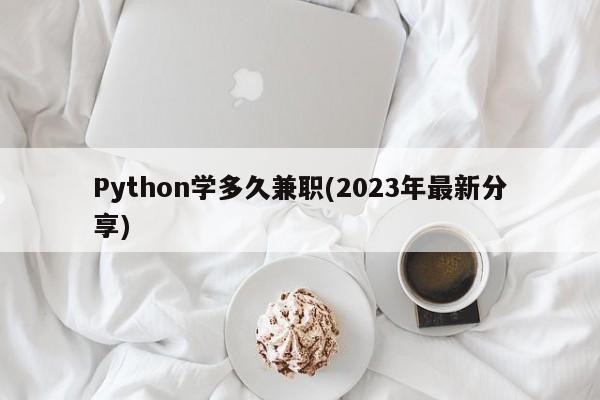 Python学多久兼职(2023年最新分享)  第1张