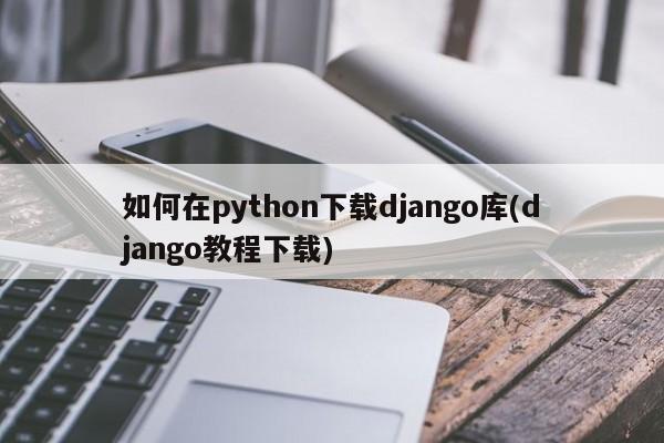 如何在python下载django库(django教程下载)  第1张