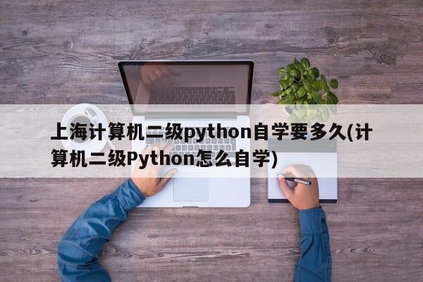 上海计算机二级python自学要多久(计算机二级Python怎么自学)  第1张