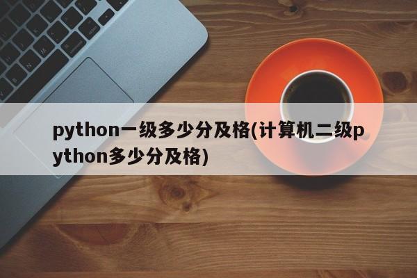 python一级多少分及格(计算机二级python多少分及格)  第1张