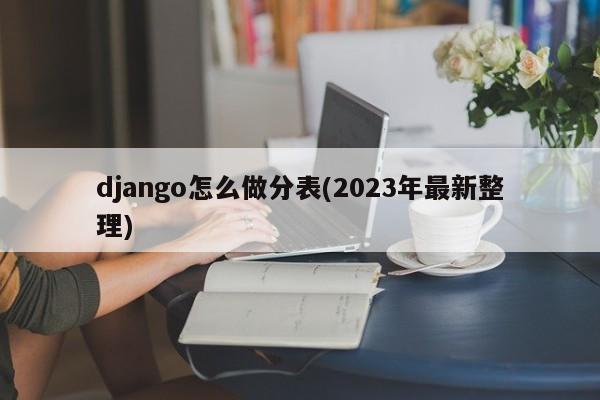 django怎么做分表(2023年最新整理)  第1张