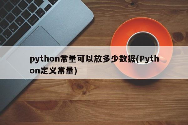 python常量可以放多少数据(Python定义常量)  第1张