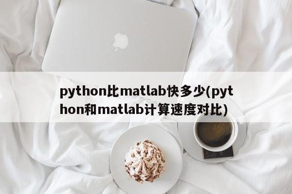 python比matlab快多少(python和matlab计算速度对比)  第1张