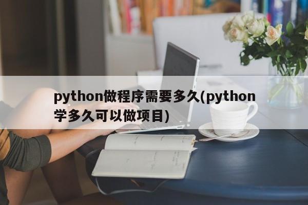 python做程序需要多久(python学多久可以做项目)  第1张