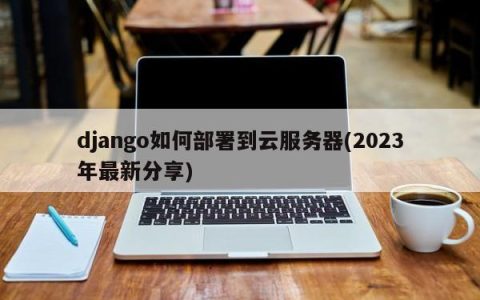 django如何部署到云服务器(2023年最新分享)