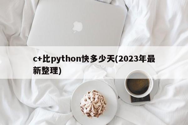 c+比python快多少天(2023年最新整理)  第1张