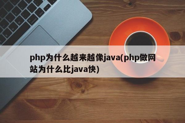 php为什么越来越像java(php做网站为什么比java快)  第1张